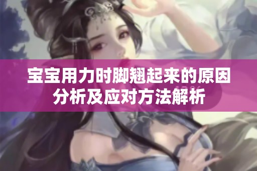 宝宝用力时脚翘起来的原因分析及应对方法解析
