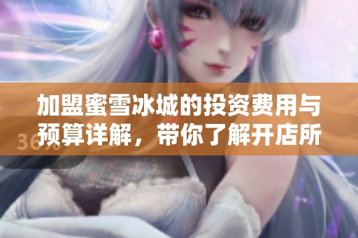 加盟蜜雪冰城的投资费用与预算详解，带你了解开店所需资金情况
