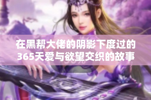 在黑帮大佬的阴影下度过的365天爱与欲望交织的故事