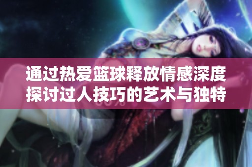 通过热爱篮球释放情感深度探讨过人技巧的艺术与独特魅力