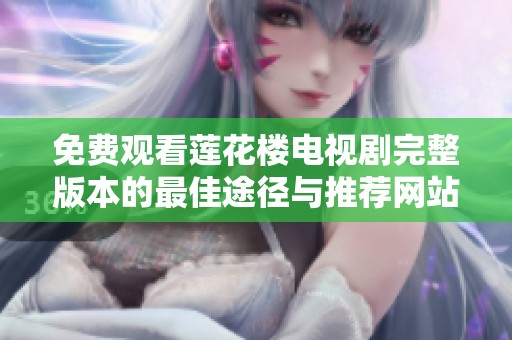 免费观看莲花楼电视剧完整版本的最佳途径与推荐网站汇总