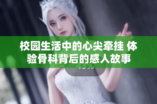 校园生活中的心尖牵挂 体验骨科背后的感人故事