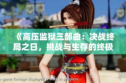 《高压监狱三部曲：决战终局之日，挑战与生存的终极考验》