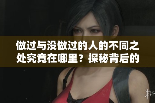 做过与没做过的人的不同之处究竟在哪里？探秘背后的深层原因