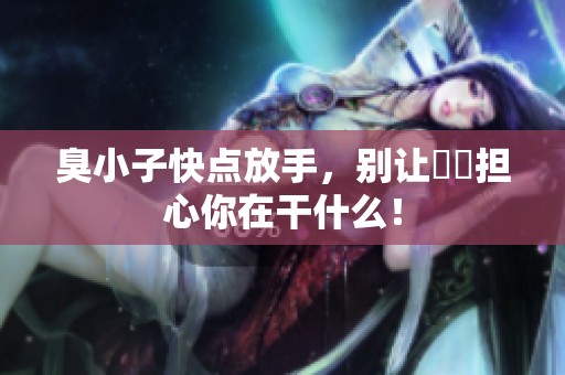 臭小子快点放手，别让嫲嫲担心你在干什么！