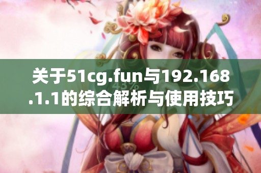 关于51cg.fun与192.168.1.1的综合解析与使用技巧分享