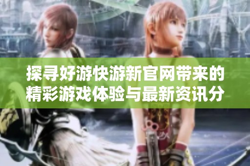 探寻好游快游新官网带来的精彩游戏体验与最新资讯分享
