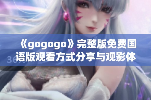 《gogogo》完整版免费国语版观看方式分享与观影体验介绍