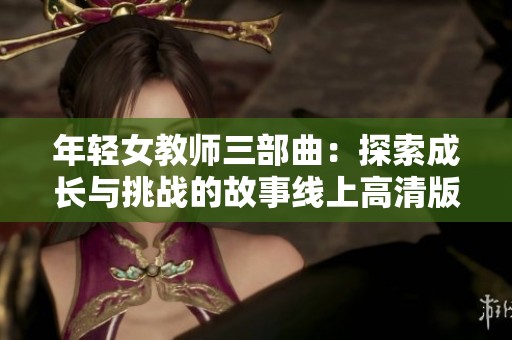 年轻女教师三部曲：探索成长与挑战的故事线上高清版