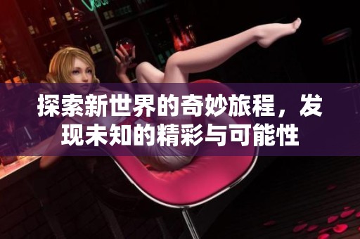 探索新世界的奇妙旅程，发现未知的精彩与可能性