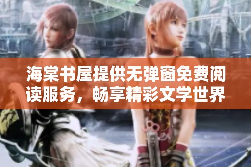 海棠书屋提供无弹窗免费阅读服务，畅享精彩文学世界的全新体验
