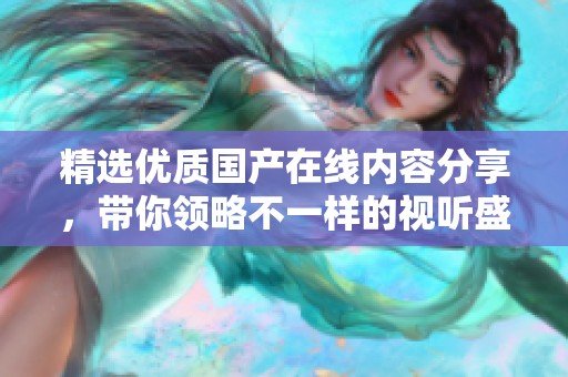 精选优质国产在线内容分享，带你领略不一样的视听盛宴