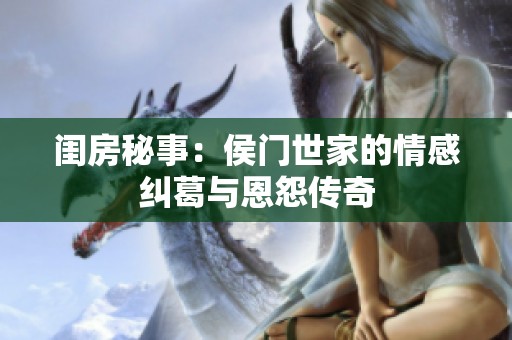 闺房秘事：侯门世家的情感纠葛与恩怨传奇