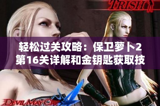 轻松过关攻略：保卫萝卜2第16关详解和金钥匙获取技巧