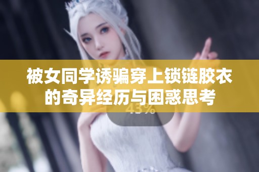 被女同学诱骗穿上锁链胶衣的奇异经历与困惑思考