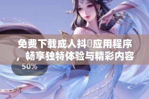 免费下载成人抖抈应用程序，畅享独特体验与精彩内容，不容错过！