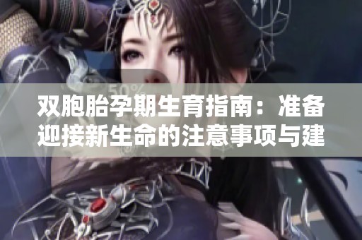 双胞胎孕期生育指南：准备迎接新生命的注意事项与建议
