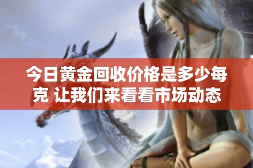 今日黄金回收价格是多少每克 让我们来看看市场动态