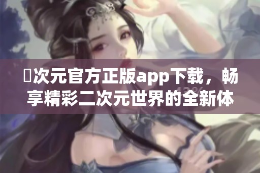 囧次元官方正版app下载，畅享精彩二次元世界的全新体验