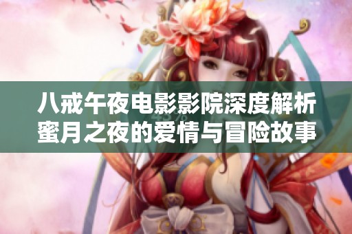 八戒午夜电影影院深度解析蜜月之夜的爱情与冒险故事