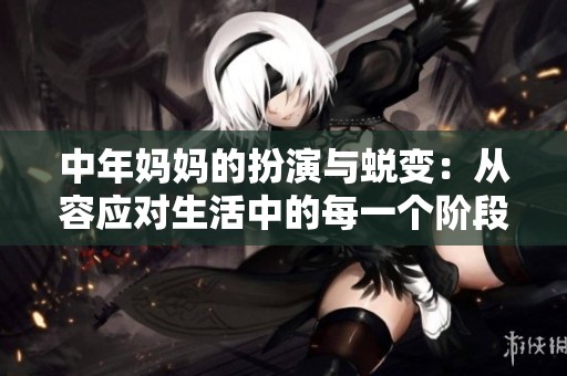 中年妈妈的扮演与蜕变：从容应对生活中的每一个阶段