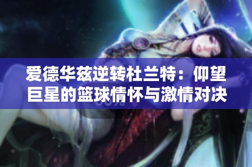 爱德华兹逆转杜兰特：仰望巨星的篮球情怀与激情对决揭秘