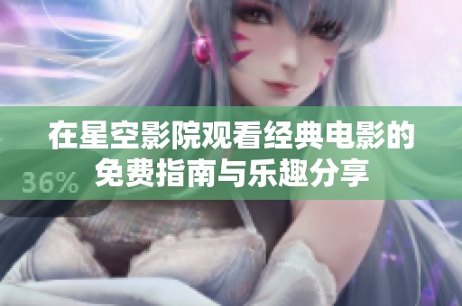 在星空影院观看经典电影的免费指南与乐趣分享