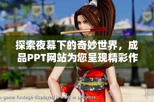 探索夜幕下的奇妙世界，成品PPT网站为您呈现精彩作品合集