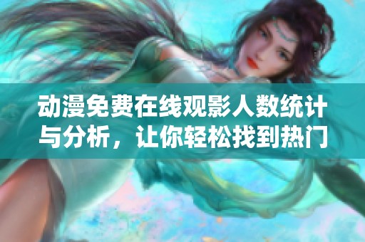 动漫免费在线观影人数统计与分析，让你轻松找到热门资源