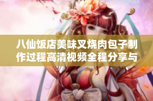八仙饭店美味叉烧肉包子制作过程高清视频全程分享与品鉴体验