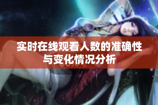 实时在线观看人数的准确性与变化情况分析