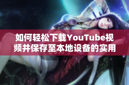 如何轻松下载YouTube视频并保存至本地设备的实用方法指南