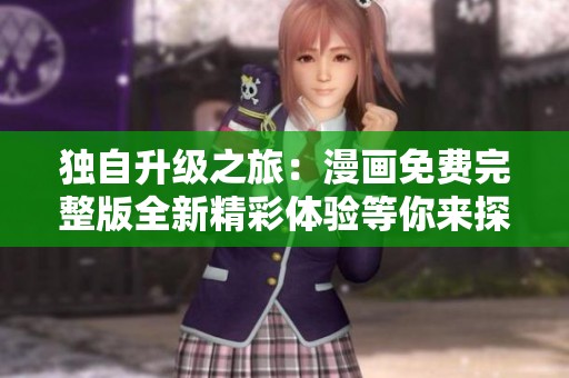 独自升级之旅：漫画免费完整版全新精彩体验等你来探索