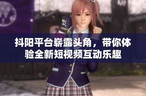 抖阳平台崭露头角，带你体验全新短视频互动乐趣