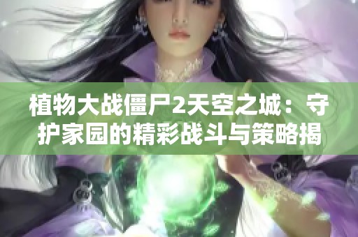 植物大战僵尸2天空之城：守护家园的精彩战斗与策略揭秘