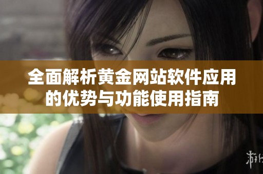 全面解析黄金网站软件应用的优势与功能使用指南