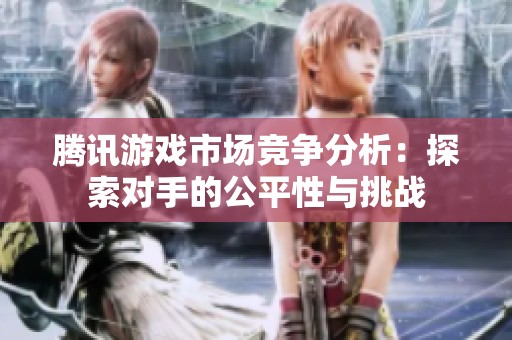 腾讯游戏市场竞争分析：探索对手的公平性与挑战