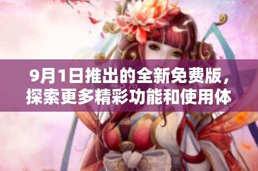9月1日推出的全新免费版，探索更多精彩功能和使用体验