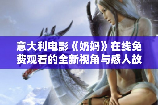 意大利电影《奶妈》在线免费观看的全新视角与感人故事解析