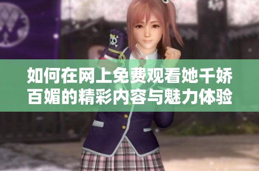 如何在网上免费观看她千娇百媚的精彩内容与魅力体验