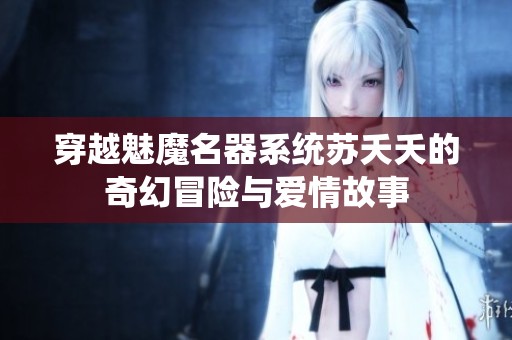 穿越魅魔名器系统苏夭夭的奇幻冒险与爱情故事