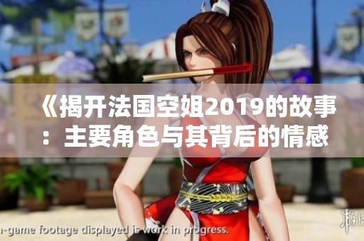 《揭开法国空姐2019的故事：主要角色与其背后的情感纠葛》