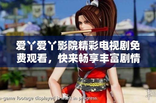 爱丫爱丫影院精彩电视剧免费观看，快来畅享丰富剧情与娱乐体验吧！