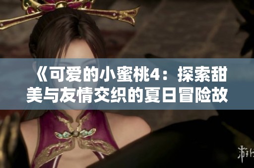 《可爱的小蜜桃4：探索甜美与友情交织的夏日冒险故事》