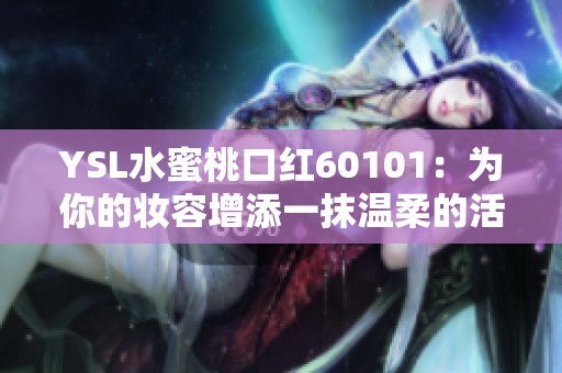 YSL水蜜桃口红60101：为你的妆容增添一抹温柔的活力与魅力