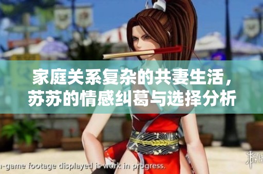 家庭关系复杂的共妻生活，苏苏的情感纠葛与选择分析