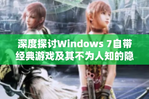 深度探讨Windows 7自带经典游戏及其不为人知的隐藏功能