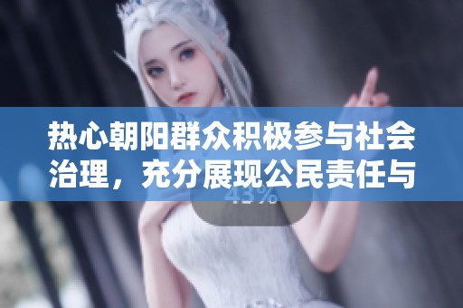 热心朝阳群众积极参与社会治理，充分展现公民责任与担当精神