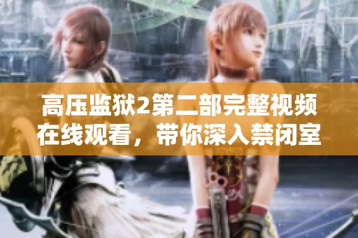 高压监狱2第二部完整视频在线观看，带你深入禁闭室的惊悚故事