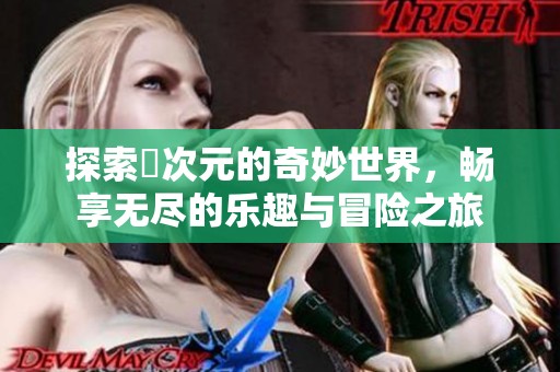 探索囧次元的奇妙世界，畅享无尽的乐趣与冒险之旅